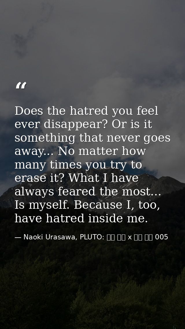 Does the hatred you feel ever disappear? Or is it something that never goes away... No matter how many times you try to  — Naoki Urasawa, PLUTO: 浦沢 直樹 x 手塚 治虫 005