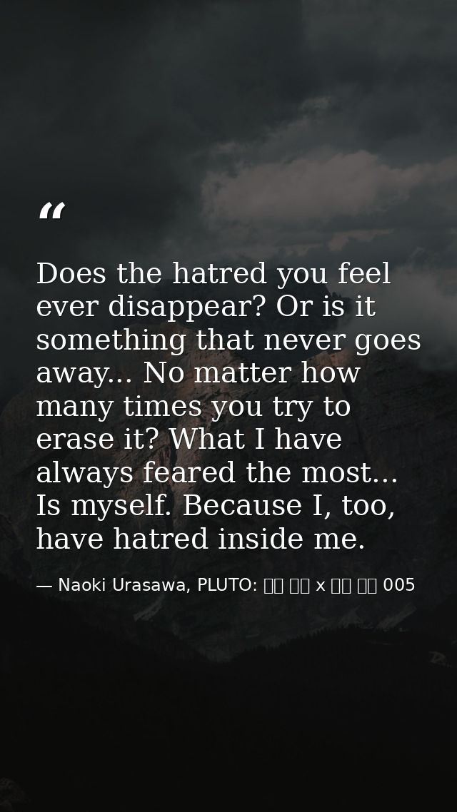 Does the hatred you feel ever disappear? Or is it something that never goes away... No matter how many times you try to  — Naoki Urasawa, PLUTO: 浦沢 直樹 x 手塚 治虫 005