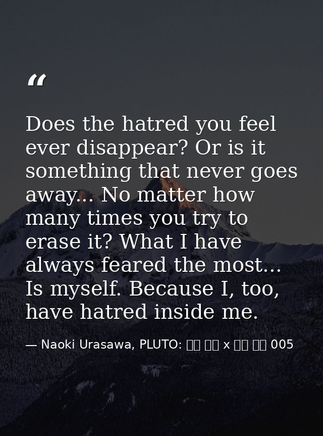 Does the hatred you feel ever disappear? Or is it something that never goes away... No matter how many times you try to  — Naoki Urasawa, PLUTO: 浦沢 直樹 x 手塚 治虫 005
