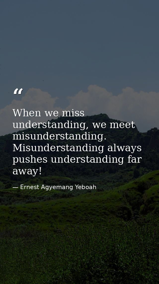 When we miss understanding, we meet misunderstanding. Misunderstanding always pushes understanding far away! — Ernest Agyemang Yeboah