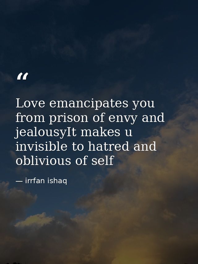 Love emancipates you from prison of envy and jealousyIt makes u invisible to hatred and oblivious of self — irrfan ishaq