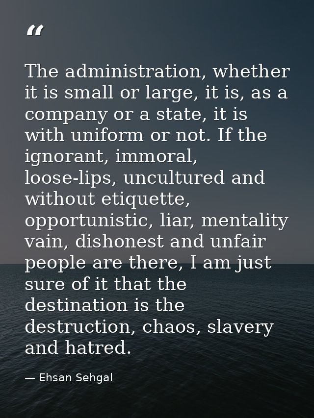The administration, whether it is small or large, it is, as a company or a state, it is with uniform or not. If the igno — Ehsan Sehgal