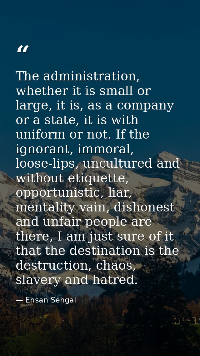 The administration, whether it is small or large, it is, as a company or a state, it is with uniform or not. If the igno — Ehsan Sehgal