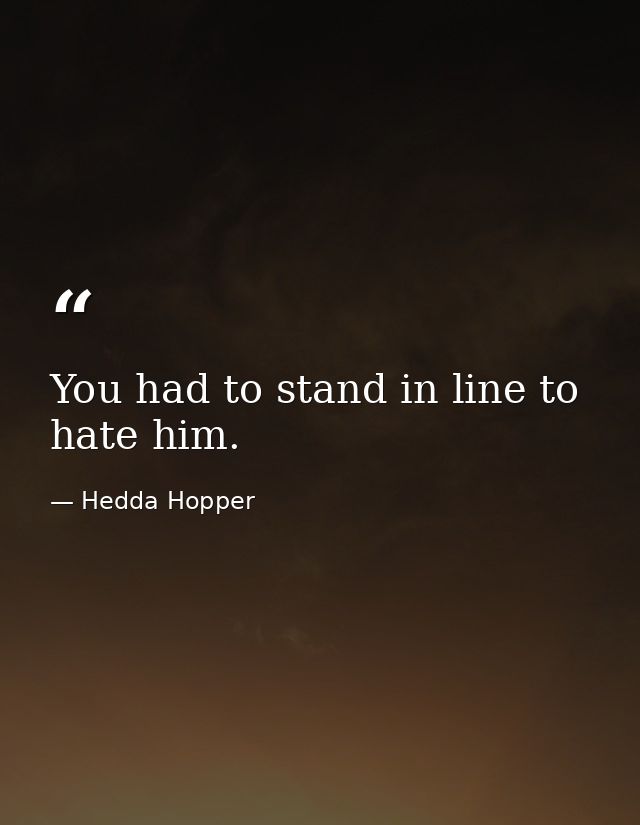 You had to stand in line to hate him. — Hedda Hopper