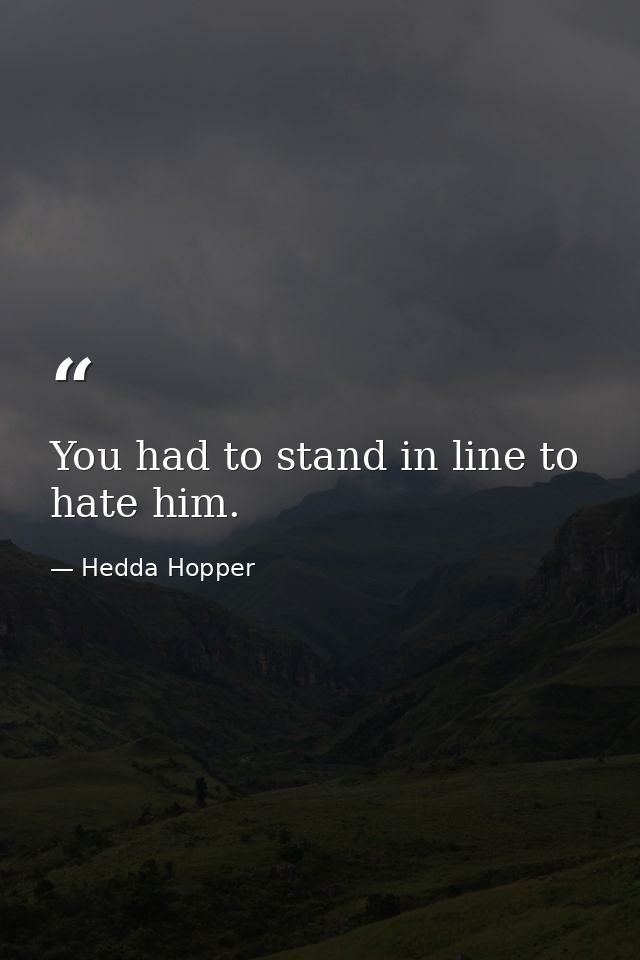 You had to stand in line to hate him. — Hedda Hopper