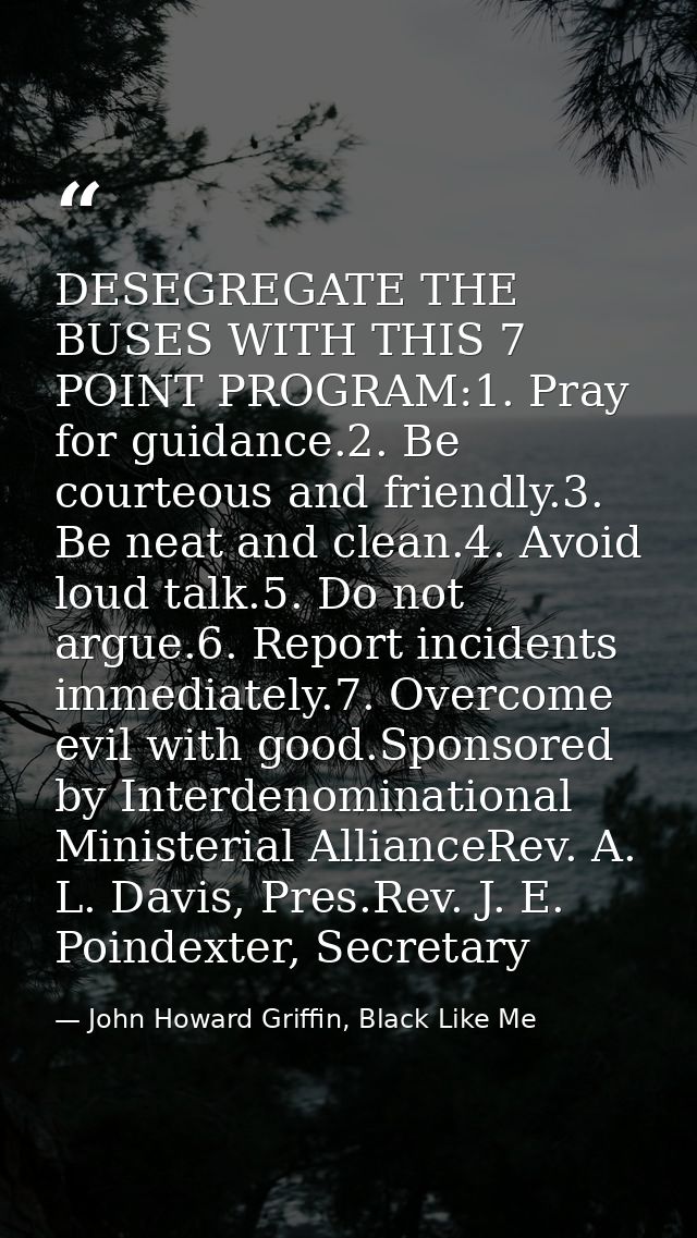 DESEGREGATE THE BUSES WITH THIS 7 POINT PROGRAM:1. Pray for guidance.2. Be courteous and friendly.3. Be neat and clean.4 — John Howard Griffin, Black Like Me
