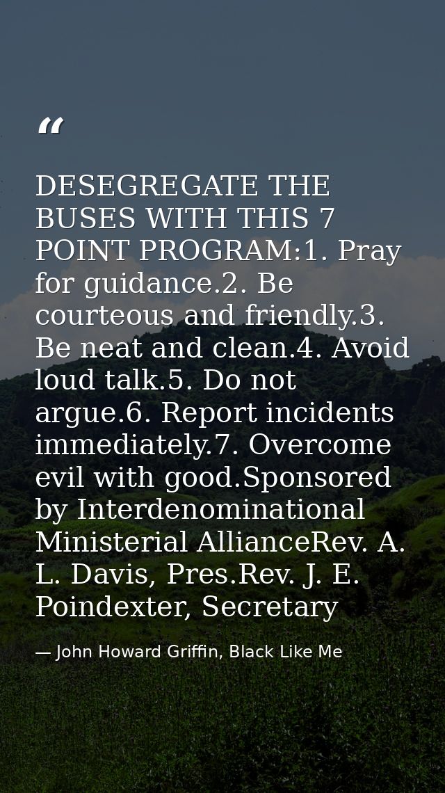 DESEGREGATE THE BUSES WITH THIS 7 POINT PROGRAM:1. Pray for guidance.2. Be courteous and friendly.3. Be neat and clean.4 — John Howard Griffin, Black Like Me