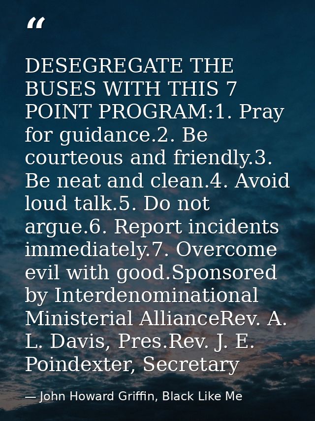 DESEGREGATE THE BUSES WITH THIS 7 POINT PROGRAM:1. Pray for guidance.2. Be courteous and friendly.3. Be neat and clean.4 — John Howard Griffin, Black Like Me