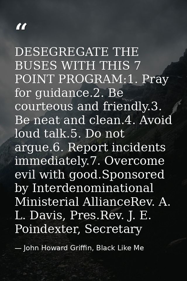 DESEGREGATE THE BUSES WITH THIS 7 POINT PROGRAM:1. Pray for guidance.2. Be courteous and friendly.3. Be neat and clean.4 — John Howard Griffin, Black Like Me