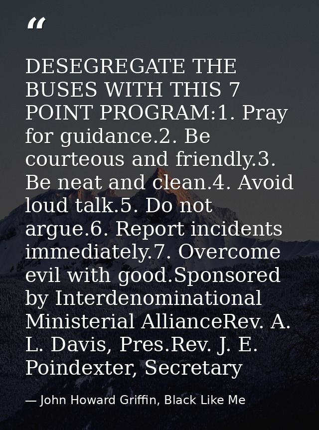 DESEGREGATE THE BUSES WITH THIS 7 POINT PROGRAM:1. Pray for guidance.2. Be courteous and friendly.3. Be neat and clean.4 — John Howard Griffin, Black Like Me