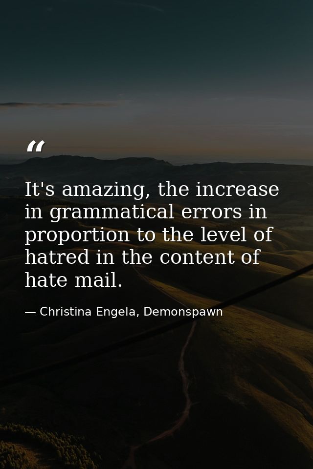 It's amazing, the increase in grammatical errors in proportion to the level of hatred in the content of hate mail. — Christina Engela, Demonspawn