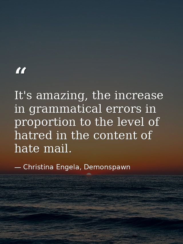 It's amazing, the increase in grammatical errors in proportion to the level of hatred in the content of hate mail. — Christina Engela, Demonspawn