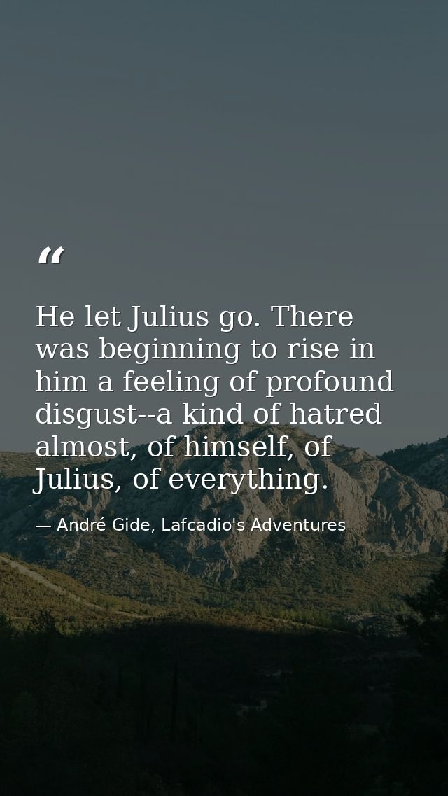 He let Julius go. There was beginning to rise in him a feeling of profound disgust--a kind of hatred almost, of himself, — André Gide, Lafcadio's Adventures