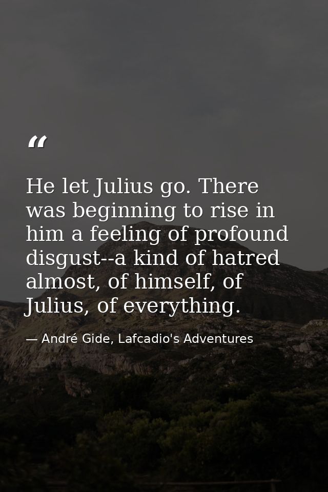 He let Julius go. There was beginning to rise in him a feeling of profound disgust--a kind of hatred almost, of himself, — André Gide, Lafcadio's Adventures