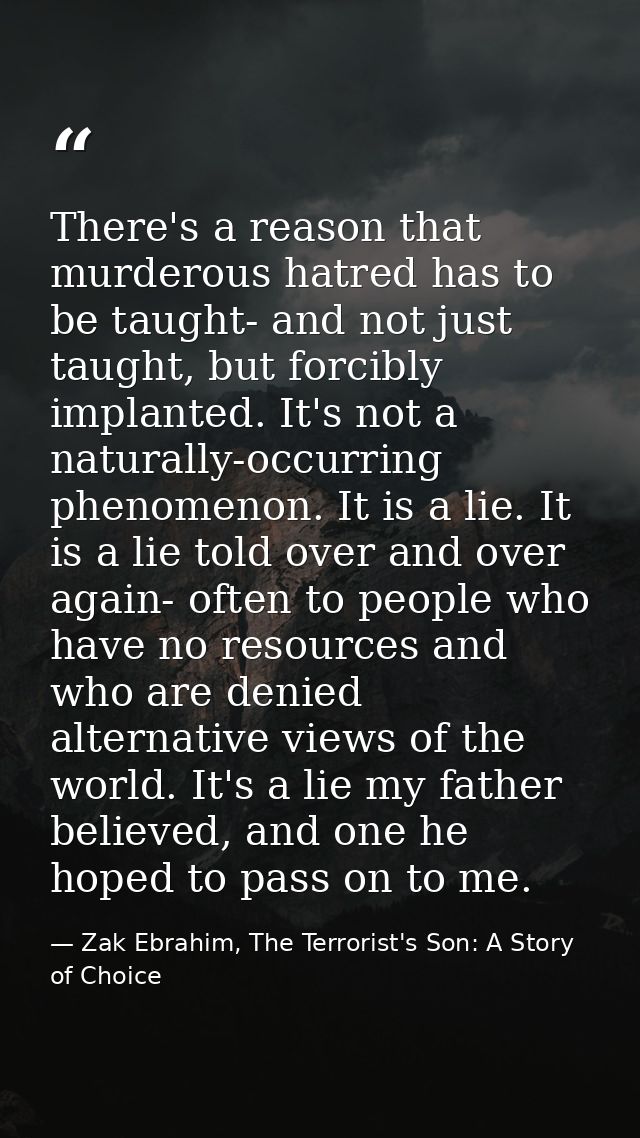 There's a reason that murderous hatred has to be taught- and not just taught, but forcibly implanted. It's not a natural — Zak Ebrahim, The Terrorist's Son: A Story of Choice