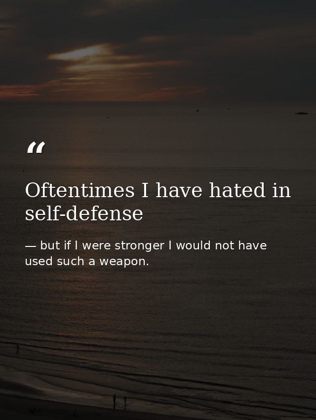 Oftentimes I have hated in self-defense — but if I were stronger I would not have used such a weapon.