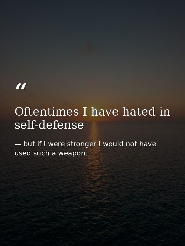 Oftentimes I have hated in self-defense — but if I were stronger I would not have used such a weapon.