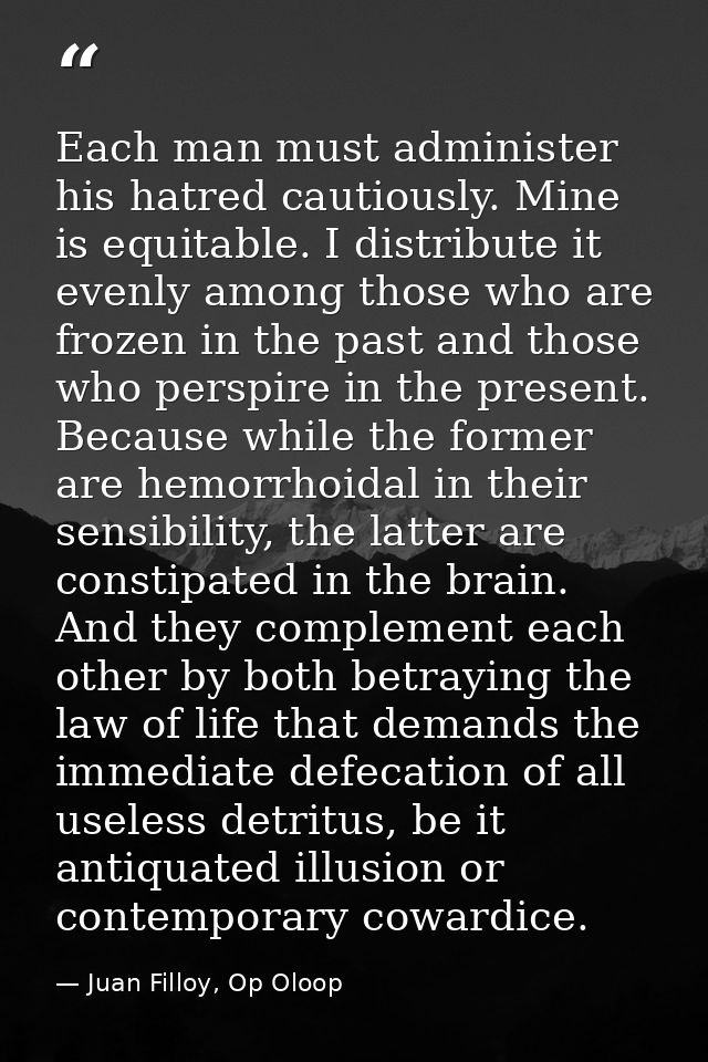 Each man must administer his hatred cautiously. Mine is equitable. I distribute it evenly among those who are frozen in  — Juan Filloy, Op Oloop