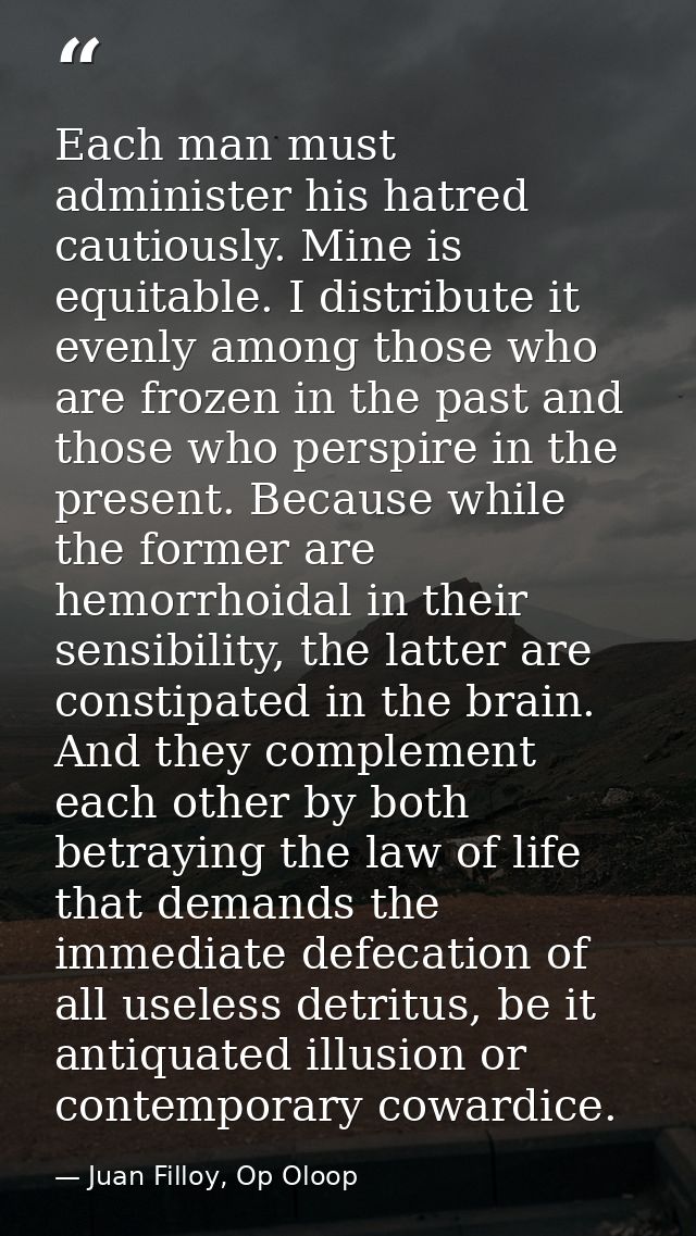 Each man must administer his hatred cautiously. Mine is equitable. I distribute it evenly among those who are frozen in  — Juan Filloy, Op Oloop