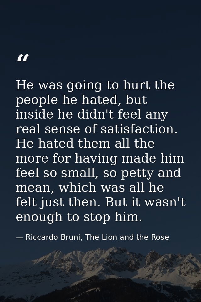 He was going to hurt the people he hated, but inside he didn't feel any real sense of satisfaction. He hated them all th — Riccardo Bruni, The Lion and the Rose
