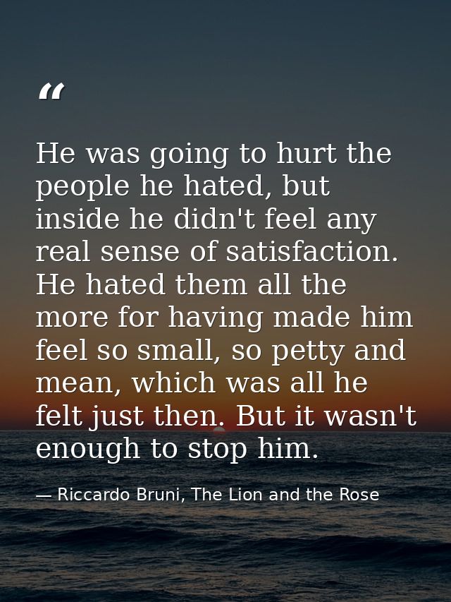 He was going to hurt the people he hated, but inside he didn't feel any real sense of satisfaction. He hated them all th — Riccardo Bruni, The Lion and the Rose