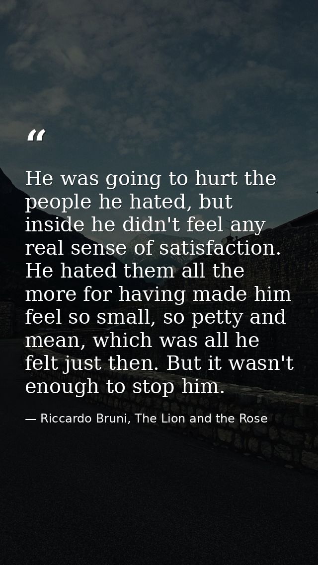He was going to hurt the people he hated, but inside he didn't feel any real sense of satisfaction. He hated them all th — Riccardo Bruni, The Lion and the Rose