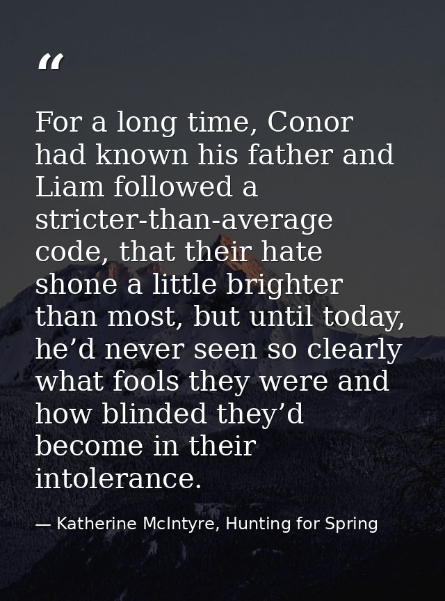 For a long time, Conor had known his father and Liam followed a stricter-than-average code, that their hate shone a litt — Katherine McIntyre, Hunting for Spring