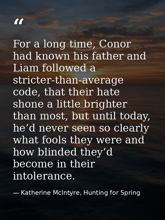 For a long time, Conor had known his father and Liam followed a stricter-than-average code, that their hate shone a litt — Katherine McIntyre, Hunting for Spring