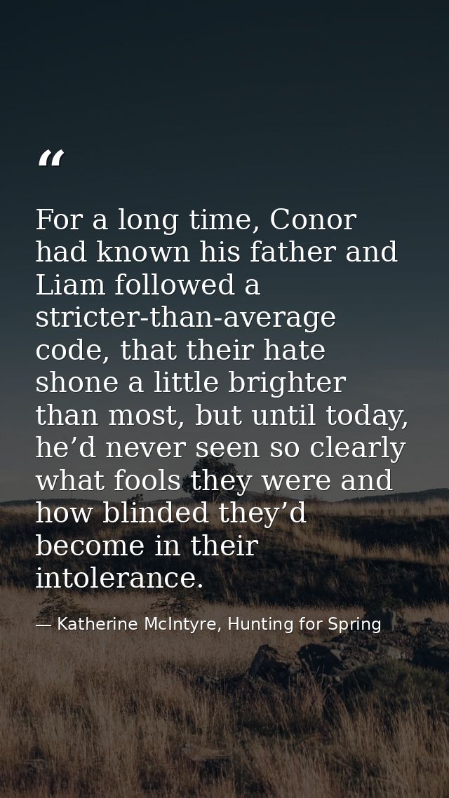 For a long time, Conor had known his father and Liam followed a stricter-than-average code, that their hate shone a litt — Katherine McIntyre, Hunting for Spring