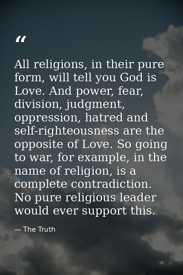 All religions, in their pure form, will tell you God is Love. And power, fear, division, judgment, oppression, hatred an — The Truth