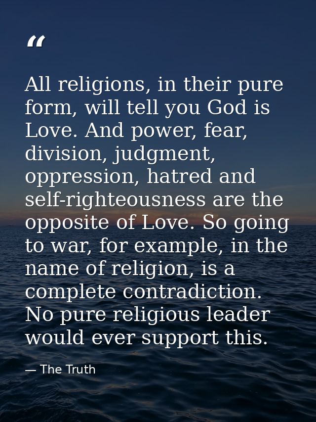 All religions, in their pure form, will tell you God is Love. And power, fear, division, judgment, oppression, hatred an — The Truth
