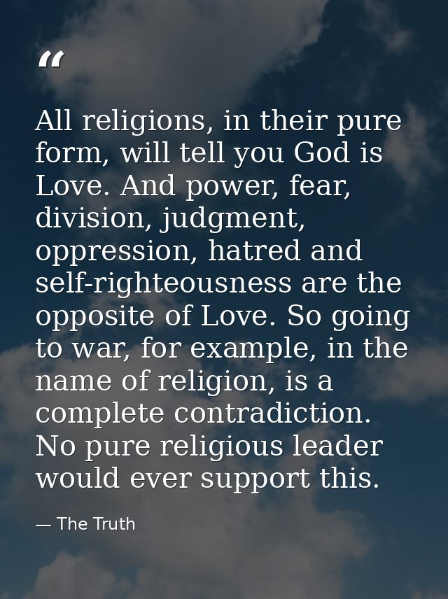 All religions, in their pure form, will tell you God is Love. And power, fear, division, judgment, oppression, hatred an — The Truth