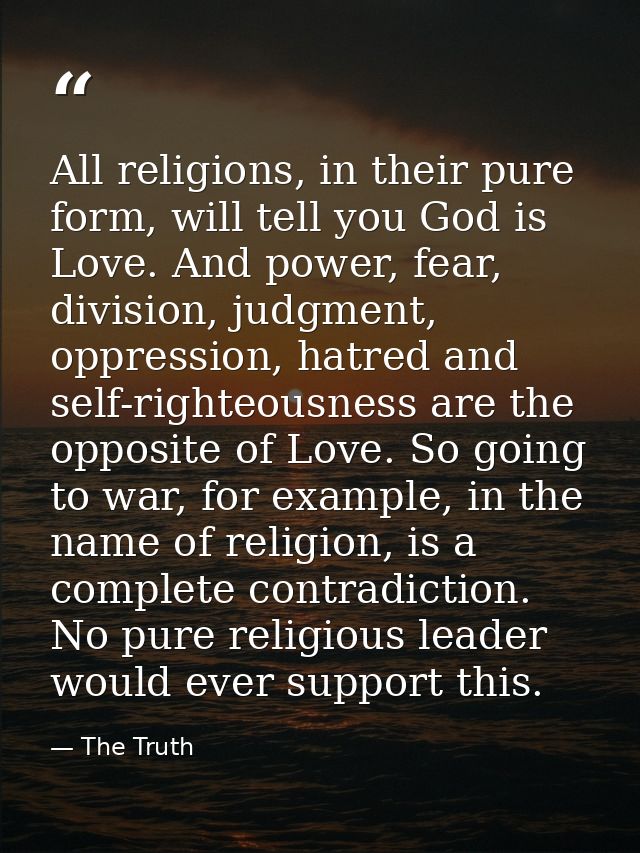 All religions, in their pure form, will tell you God is Love. And power, fear, division, judgment, oppression, hatred an — The Truth