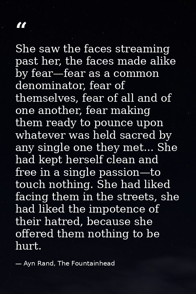 She saw the faces streaming past her, the faces made alike by fear—fear as a common denominator, fear of themselves, fea — Ayn Rand, The Fountainhead