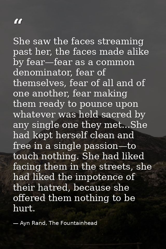 She saw the faces streaming past her, the faces made alike by fear—fear as a common denominator, fear of themselves, fea — Ayn Rand, The Fountainhead