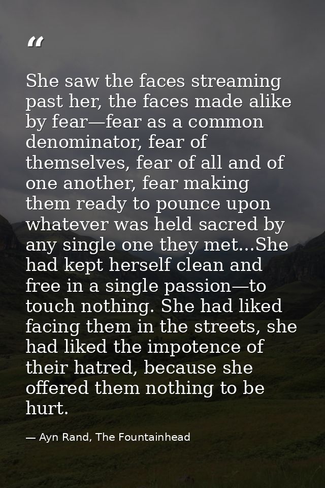 She saw the faces streaming past her, the faces made alike by fear—fear as a common denominator, fear of themselves, fea — Ayn Rand, The Fountainhead