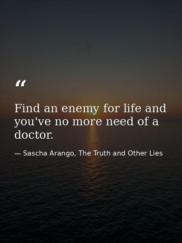 Find an enemy for life and you've no more need of a doctor. — Sascha Arango, The Truth and Other Lies