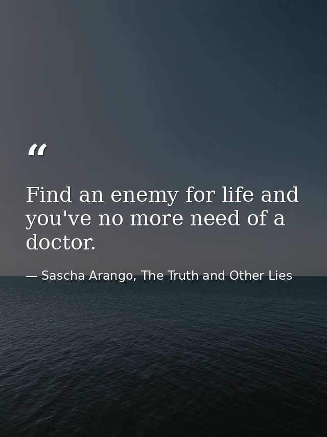 Find an enemy for life and you've no more need of a doctor. — Sascha Arango, The Truth and Other Lies