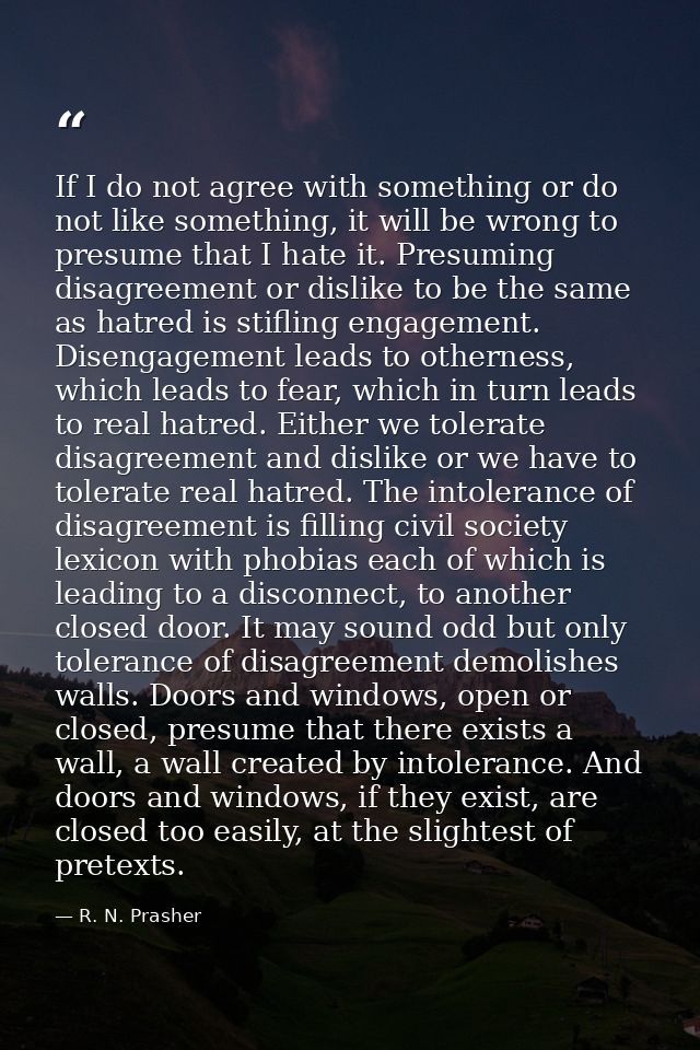 If I do not agree with something or do not like something, it will be wrong to presume that I hate it. Presuming disagre — R. N. Prasher