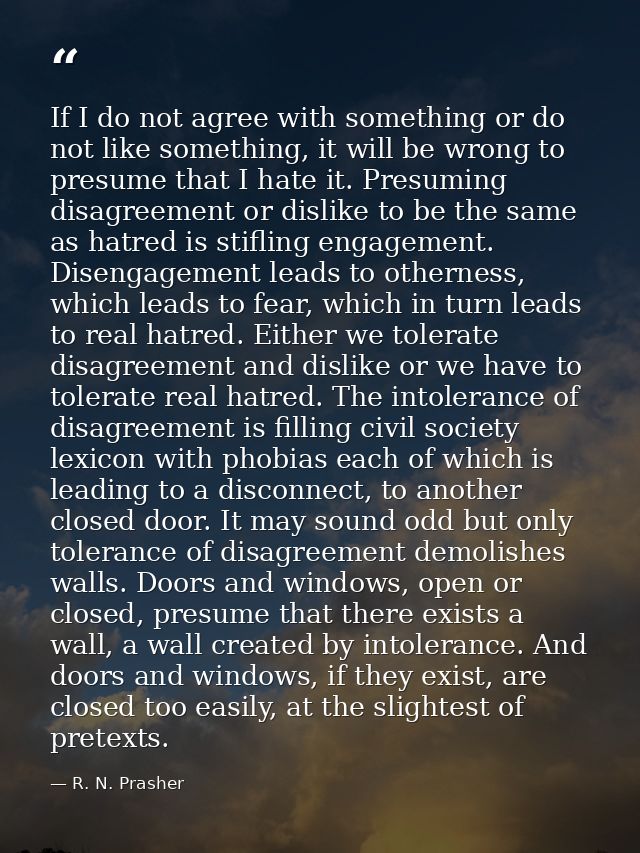 If I do not agree with something or do not like something, it will be wrong to presume that I hate it. Presuming disagre — R. N. Prasher