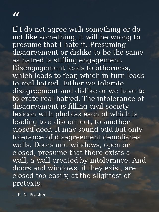 If I do not agree with something or do not like something, it will be wrong to presume that I hate it. Presuming disagre — R. N. Prasher