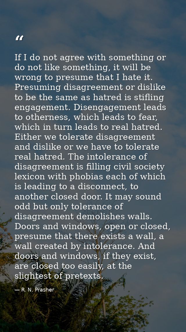 If I do not agree with something or do not like something, it will be wrong to presume that I hate it. Presuming disagre — R. N. Prasher
