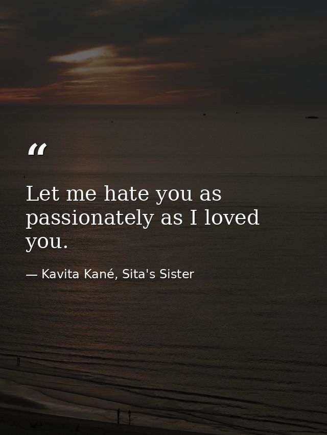 Let me hate you as passionately as I loved you. — Kavita Kané, Sita's Sister