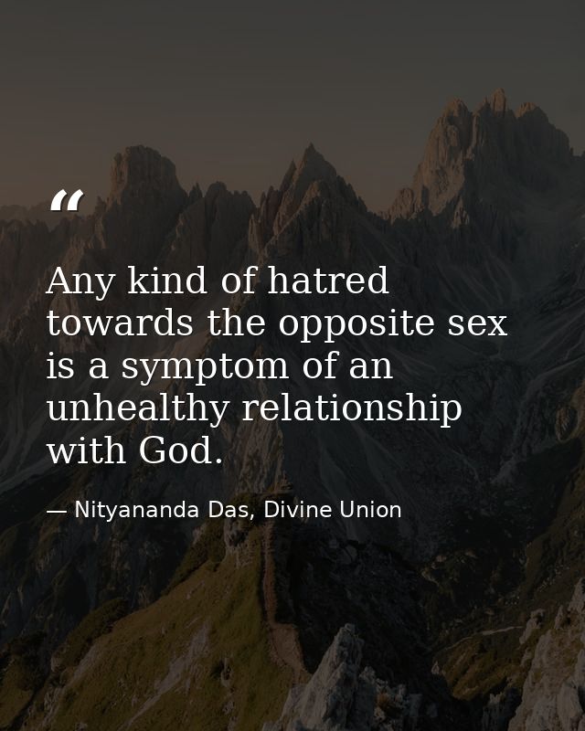Any kind of hatred towards the opposite sex is a symptom of an unhealthy relationship with God. — Nityananda Das, Divine Union