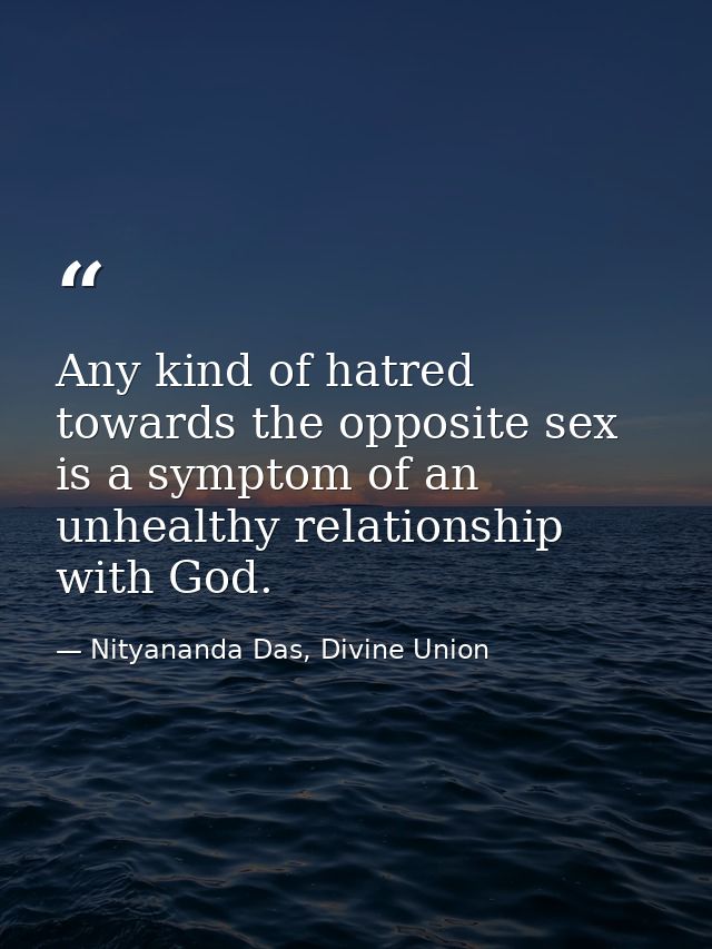 Any kind of hatred towards the opposite sex is a symptom of an unhealthy relationship with God. — Nityananda Das, Divine Union