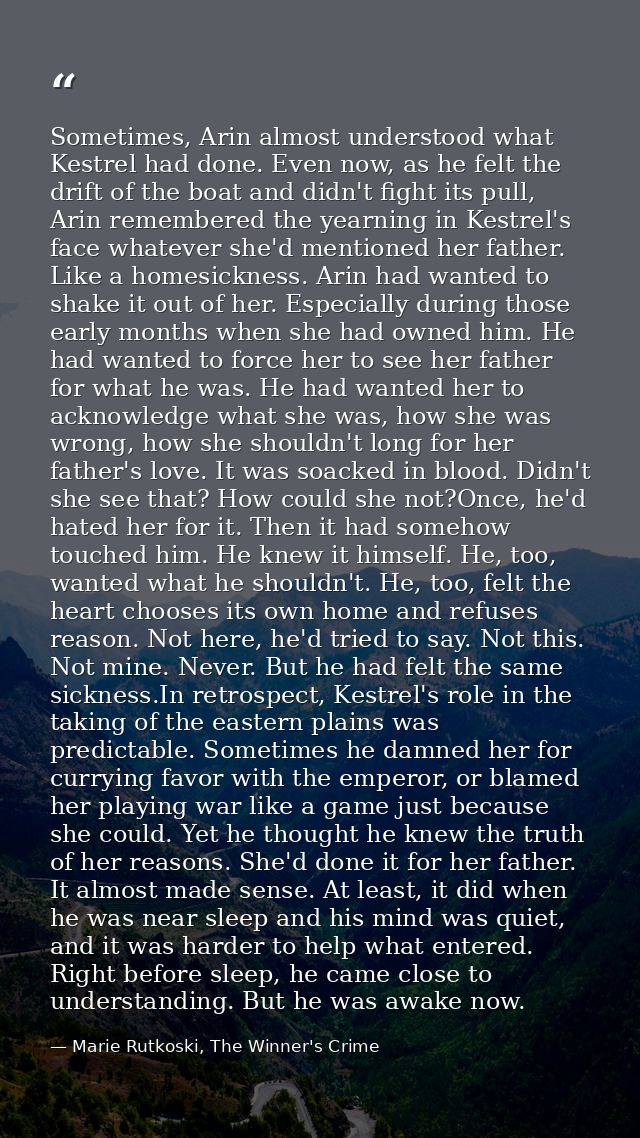 Sometimes, Arin almost understood what Kestrel had done. Even now, as he felt the drift of the boat and didn't fight its — Marie Rutkoski, The Winner's Crime