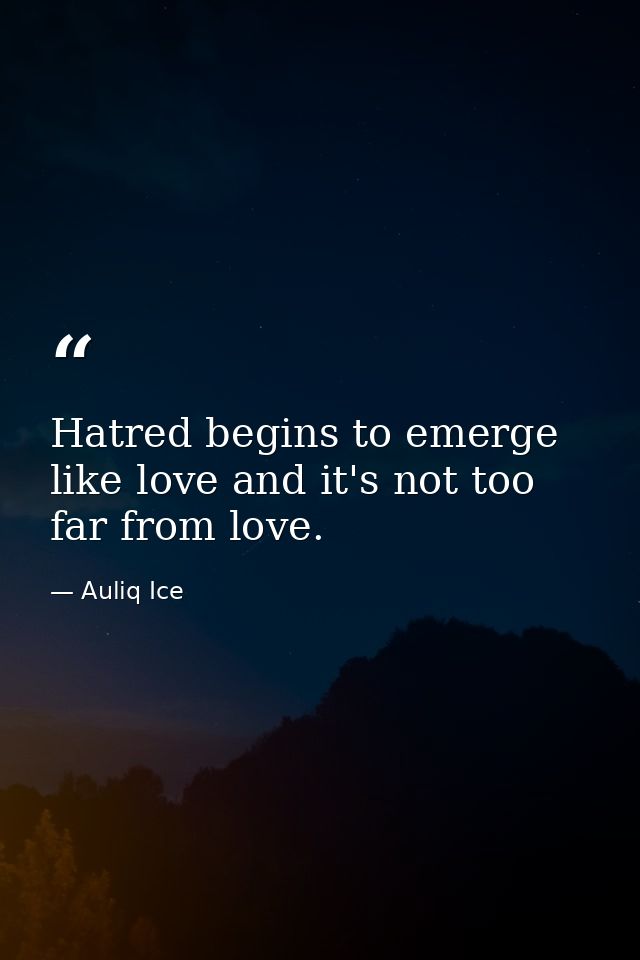 Hatred begins to emerge like love and it's not too far from love. — Auliq Ice