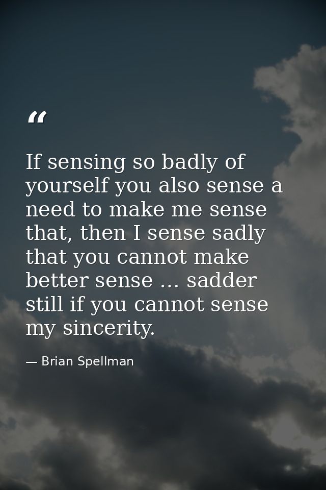 If sensing so badly of yourself you also sense a need to make me sense that, then I sense sadly that you cannot make bet — Brian Spellman