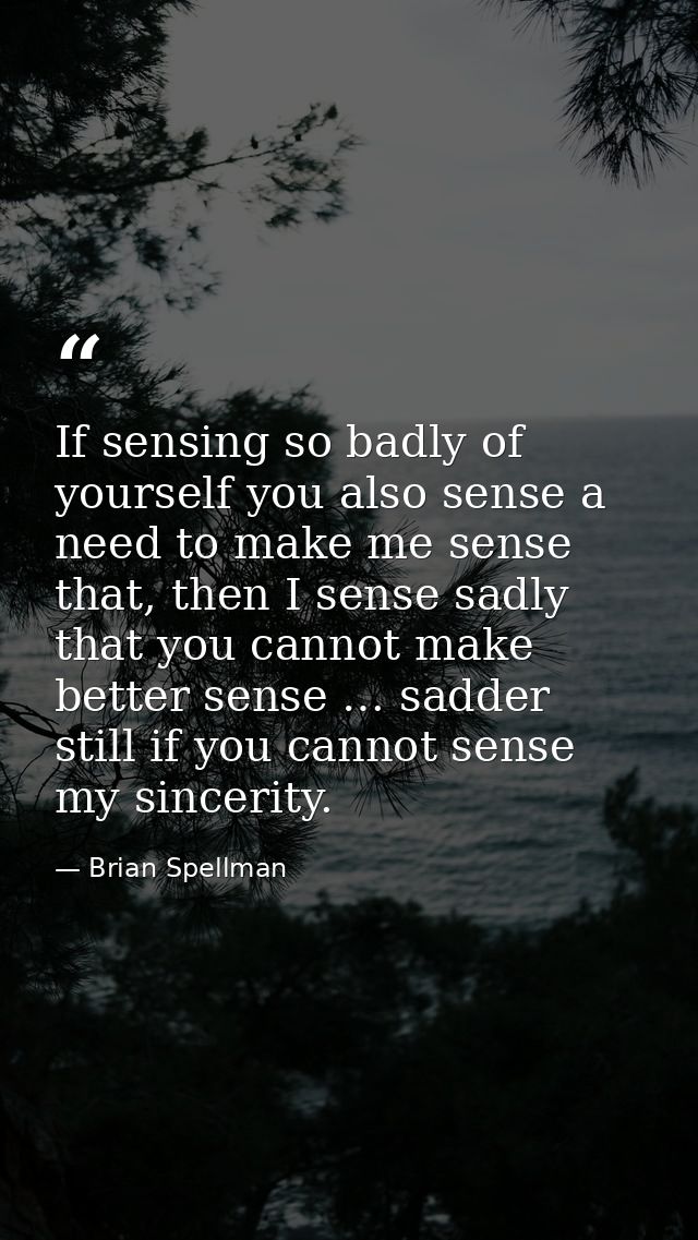 If sensing so badly of yourself you also sense a need to make me sense that, then I sense sadly that you cannot make bet — Brian Spellman