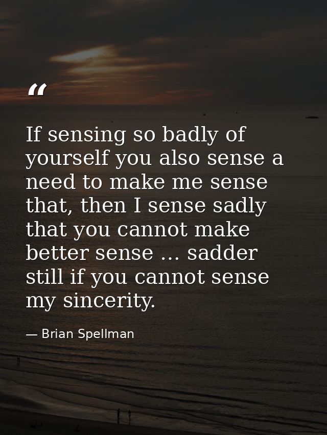 If sensing so badly of yourself you also sense a need to make me sense that, then I sense sadly that you cannot make bet — Brian Spellman